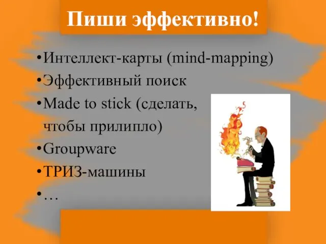 Пиши эффективно! Интеллект-карты (mind-mapping) Эффективный поиск Made to stick (сделать, чтобы прилипло) Groupware ТРИЗ-машины …