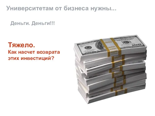 Университетам от бизнеса нужны... Деньги. Деньги!!! Тяжело. Как насчет возврата этих инвестиций?