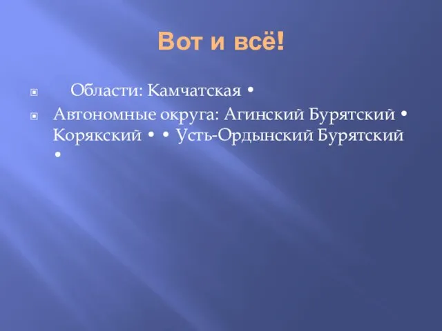 Вот и всё! Области: Камчатская • Автономные округа: Агинский Бурятский • Корякский