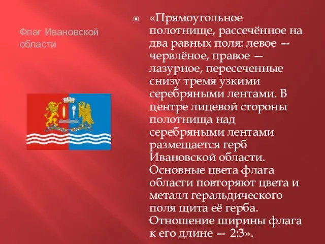 Флаг Ивановской области «Прямоугольное полотнище, рассечённое на два равных поля: левое —