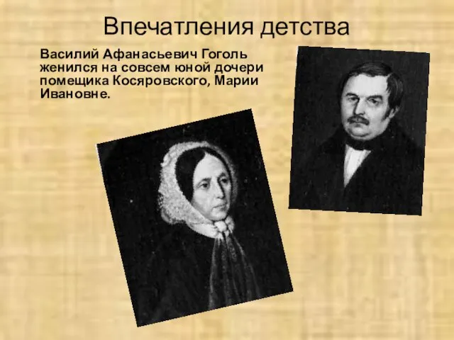 Впечатления детства Василий Афанасьевич Гоголь женился на совсем юной дочери помещика Косяровского, Марии Ивановне.