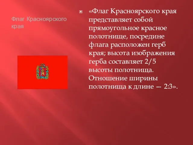 Флаг Красноярского края «Флаг Красноярского края представляет собой прямоугольное красное полотнище, посредине