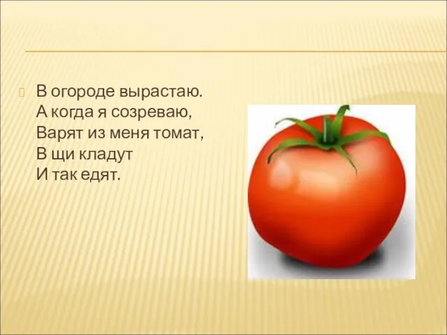 В огороде вырастаю. А когда я созреваю, Варят из меня томат, В