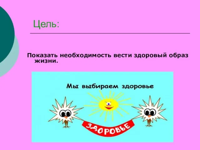 Цель: Показать необходимость вести здоровый образ жизни.