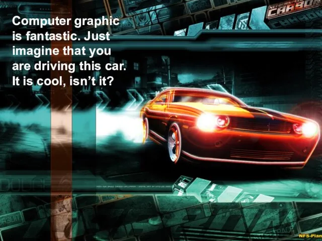 Computer graphic is fantastic. Just imagine that you are driving this car.
