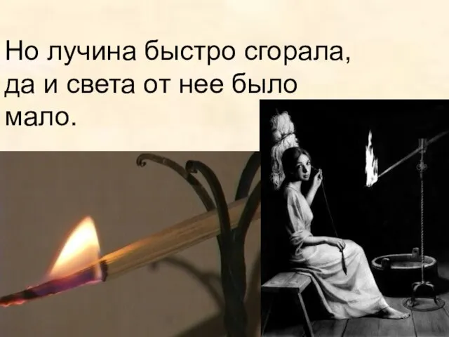 Но лучина быстро сгорала, да и света от нее было мало.