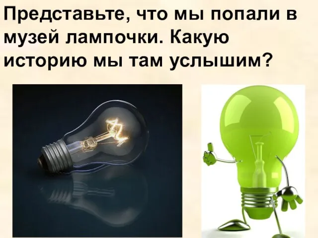 Представьте, что мы попали в музей лампочки. Какую историю мы там услышим?