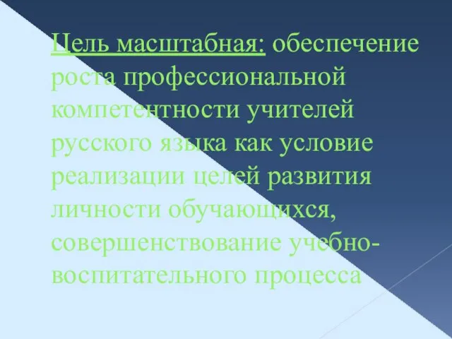 Цель масштабная: обеспечение роста профессиональной компетентности учителей русского языка как условие реализации