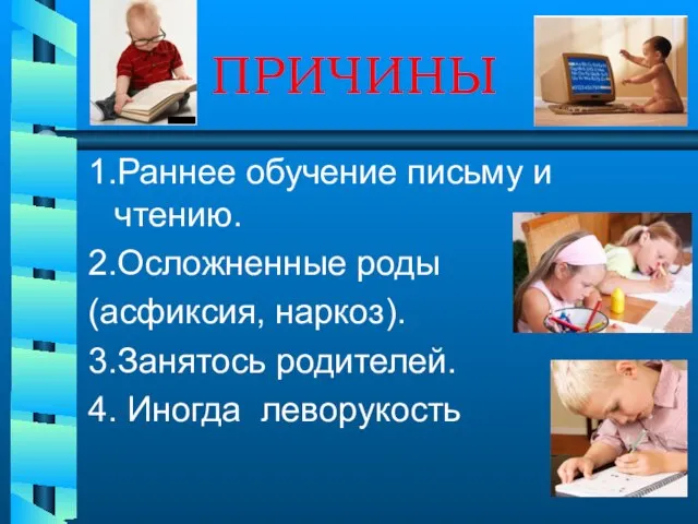 ПРИЧИНЫ 1.Раннее обучение письму и чтению. 2.Осложненные роды (асфиксия, наркоз). 3.Занятось родителей. 4. Иногда леворукость