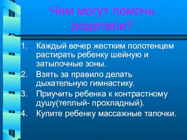 Чем могут помочь родители? Каждый вечер жестким полотенцем растирать ребенку шейную и