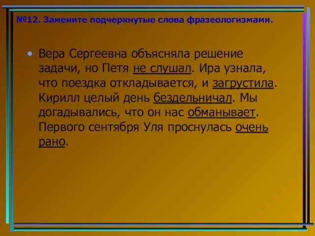 №12. Замените подчеркнутые слова фразеологизмами. Вера Сергеевна объясняла решение задачи, но Петя