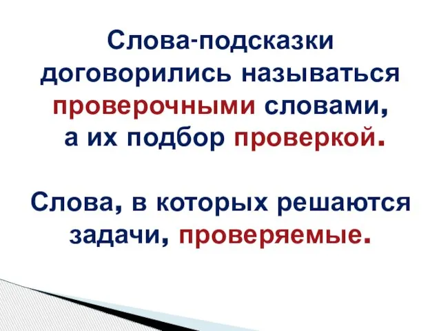 Слова-подсказки договорились называться проверочными словами, а их подбор проверкой. Слова, в которых решаются задачи, проверяемые.