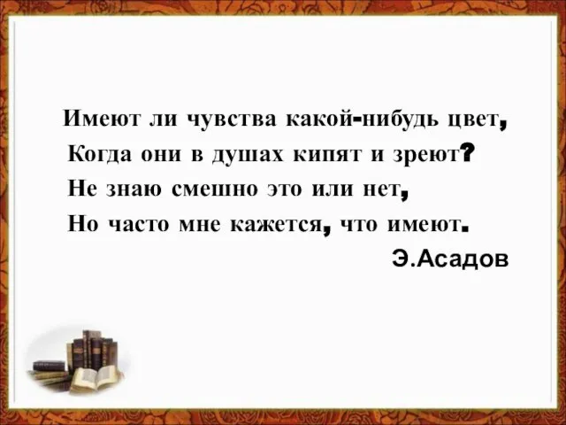 Имеют ли чувства какой-нибудь цвет, Когда они в душах кипят и зреют?