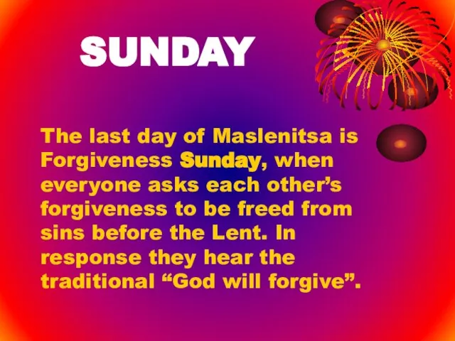 SUNDAY The last day of Maslenitsa is Forgiveness Sunday, when everyone asks