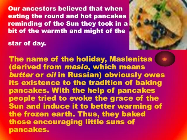 Our ancestors believed that when eating the round and hot pancakes reminding