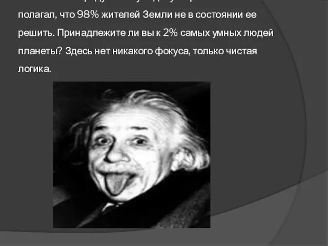 А. Эйнштейн придумал эту задачу в прошлом веке и полагал, что 98%