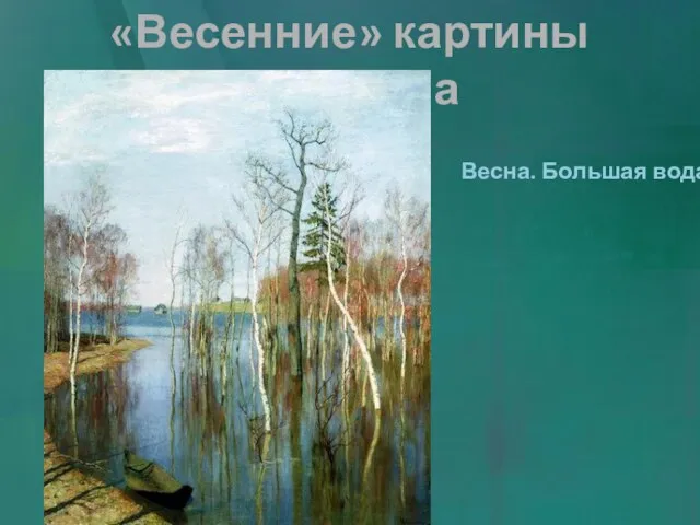 «Весенние» картины Левитана Весна. Большая вода.