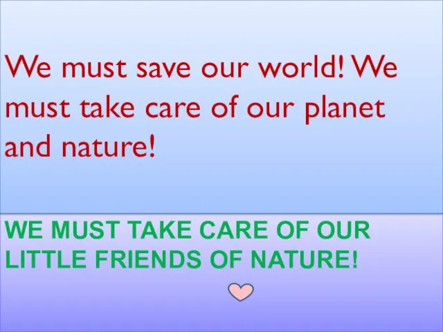 WE MUST TAKE CARE OF OUR LITTLE FRIENDS OF NATURE! We must