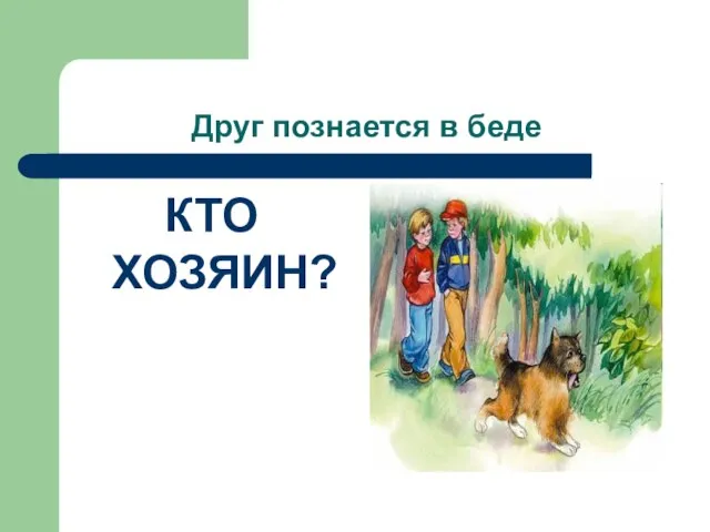 Друг познается в беде КТО ХОЗЯИН?