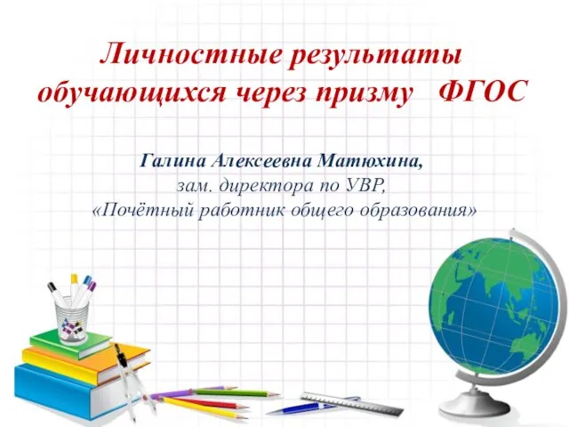 Личностные результаты обучающихся через призму ФГОС Галина Алексеевна Матюхина, зам. директора по