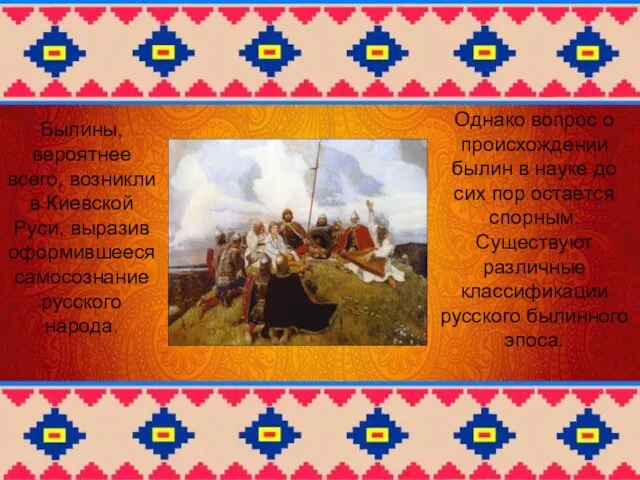 Былины, вероятнее всего, возникли в Киевской Руси, выразив оформившееся самосознание русского народа.