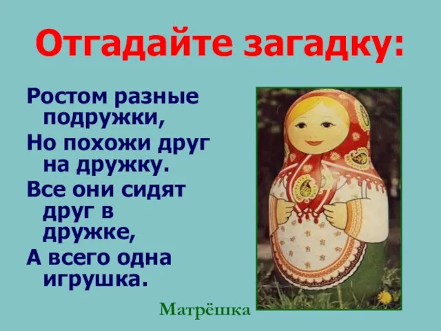 Отгадайте загадку: Ростом разные подружки, Но похожи друг на дружку. Все они