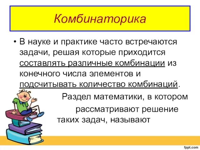 Комбинаторика В науке и практике часто встречаются задачи, решая которые приходится составлять