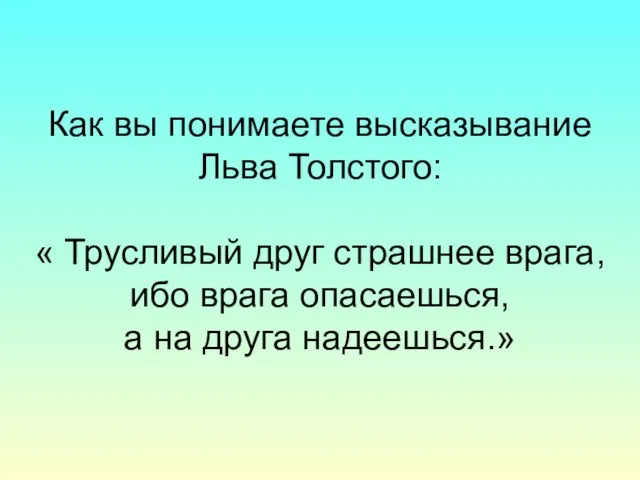Как вы понимаете высказывание Льва Толстого: « Трусливый друг страшнее врага, ибо