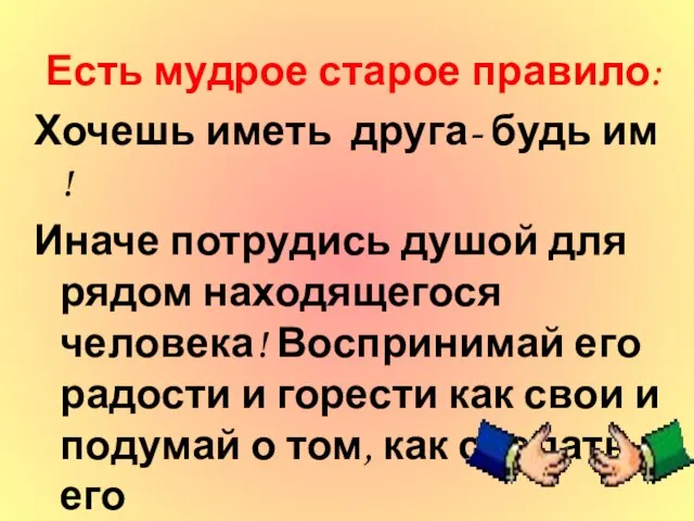 Есть мудрое старое правило: Хочешь иметь друга- будь им ! Иначе потрудись