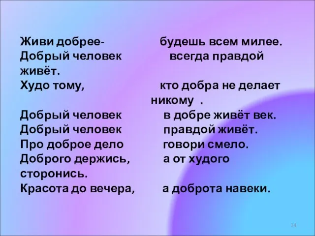 Живи добрее- будешь всем милее. Добрый человек всегда правдой живёт. Худо тому,