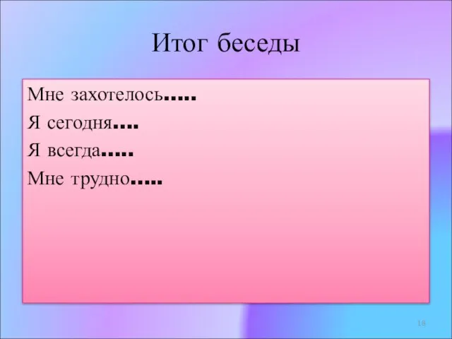 Мне захотелось….. Я сегодня…. Я всегда….. Мне трудно….. Итог беседы