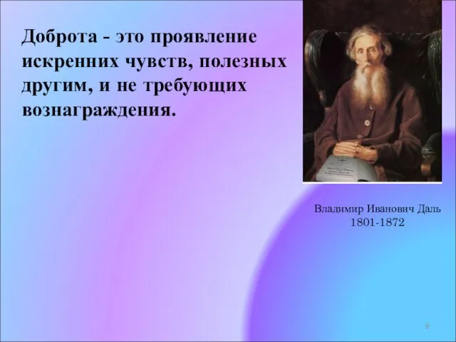 Доброта - это проявление искренних чувств, полезных другим, и не требующих вознаграждения. Владимир Иванович Даль 1801-1872