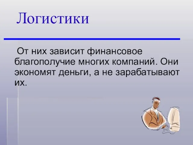 От них зависит финансовое благополучие многих компаний. Они экономят деньги, а не зарабатывают их. Логистики