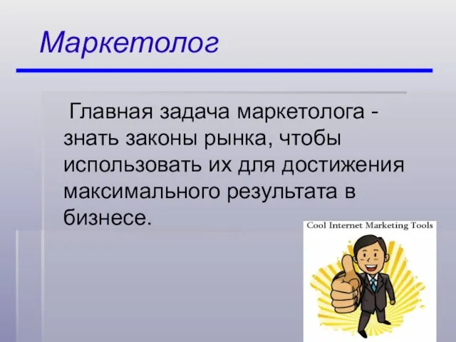 Маркетолог Главная задача маркетолога - знать законы рынка, чтобы использовать их для