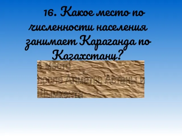 16. Какое место по численности населения занимает Караганда по Казахстану? 4 место