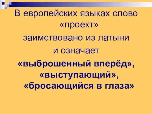 В европейских языках слово «проект» заимствовано из латыни и означает «выброшенный вперёд», «выступающий», «бросающийся в глаза»