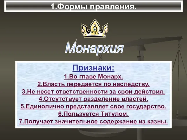 1.Формы правления. Признаки: 1.Во главе Монарх. 2.Власть передается по наследству. 3.Не несет