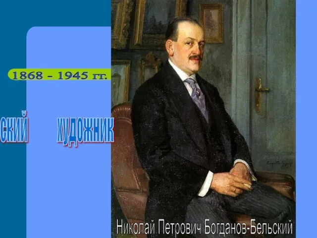 1868 - 1945 гг. русский художник Николай Петрович Богданов-Бельский