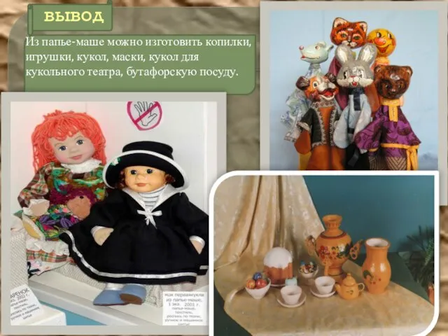 вывод Из папье-маше можно изготовить копилки, игрушки, кукол, маски, кукол для кукольного театра, бутафорскую посуду.