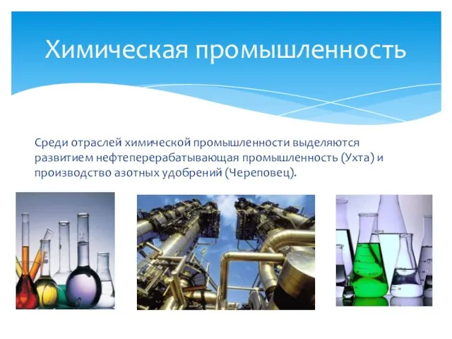 Среди отраслей химической промышленности выделяются развитием нефтеперерабатывающая промышленность (Ухта) и производство азотных удобрений (Череповец). Химическая промышленность
