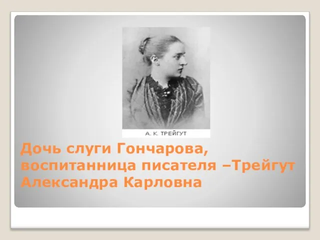 Дочь слуги Гончарова, воспитанница писателя –Трейгут Александра Карловна