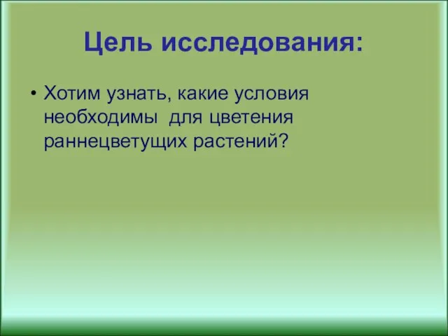 Цель исследования: Хотим узнать, какие условия необходимы для цветения раннецветущих растений?