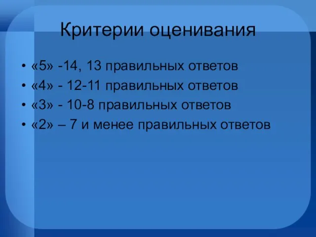 Критерии оценивания «5» -14, 13 правильных ответов «4» - 12-11 правильных ответов