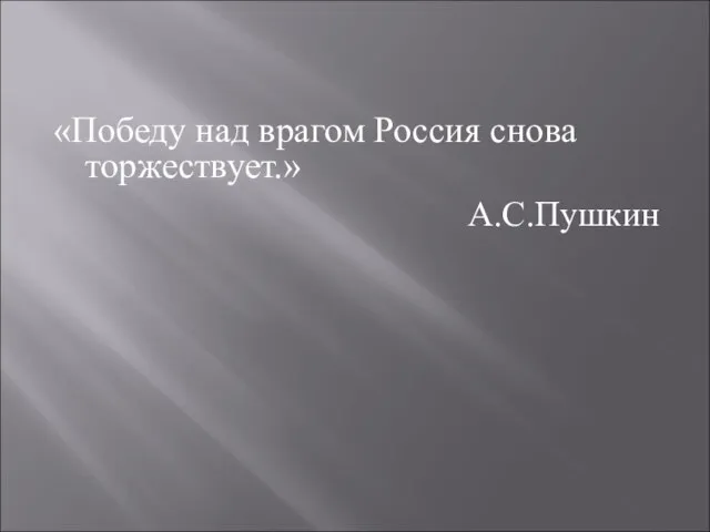 «Победу над врагом Россия снова торжествует.» А.С.Пушкин