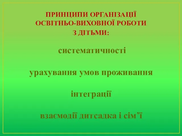 ПРИНЦИПИ ОРГАНІЗАЦІЇ ОСВІТНЬО-ВИХОВНОЇ РОБОТИ З ДІТЬМИ: систематичності урахування умов проживання інтеграції взаємодії дитсадка і сім’ї