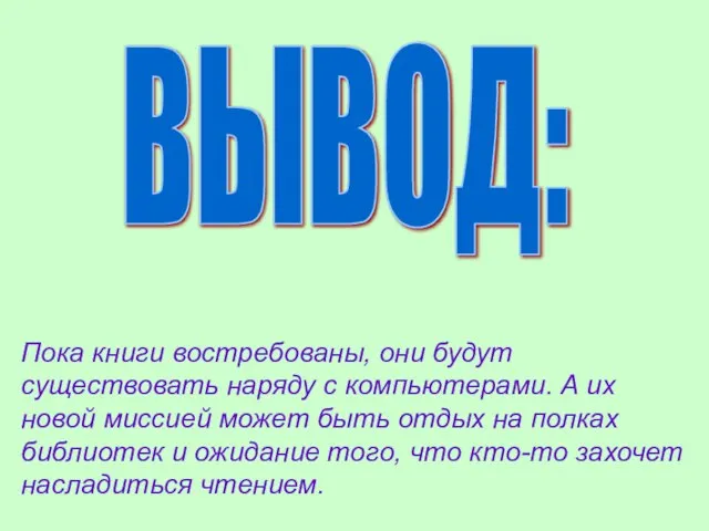 ВЫВОД: Пока книги востребованы, они будут существовать наряду с компьютерами. А их