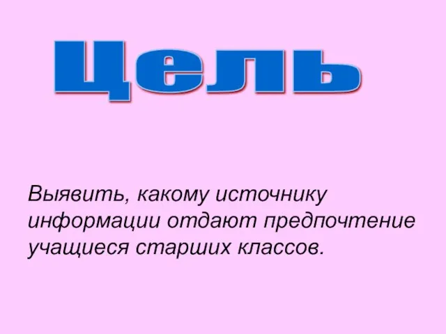 Цель Выявить, какому источнику информации отдают предпочтение учащиеся старших классов.