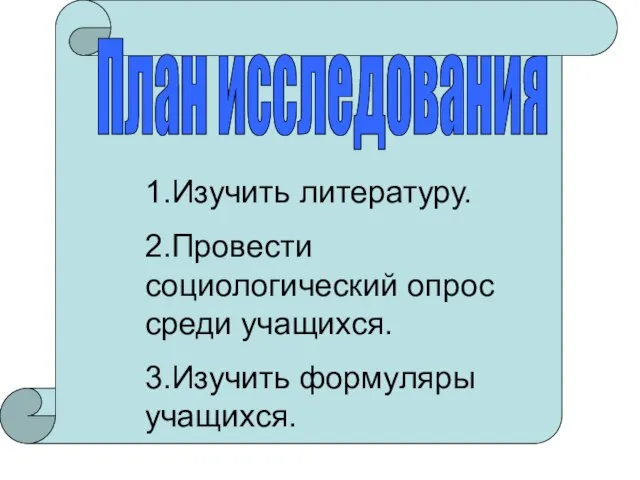 План исследования 1.Изучить литературу. 2.Провести социологический опрос среди учащихся. 3.Изучить формуляры учащихся.