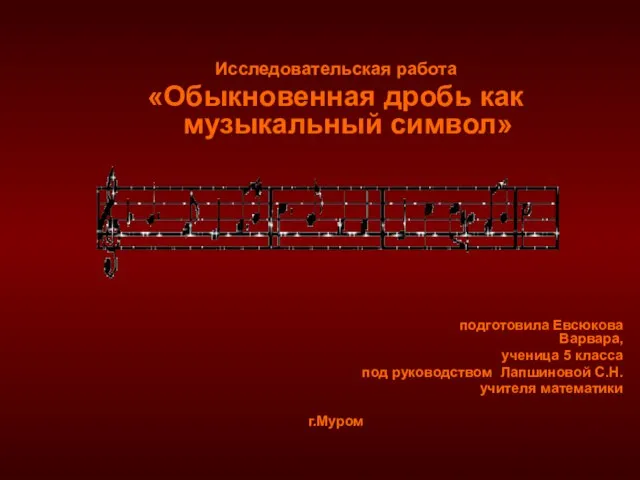 Исследовательская работа «Обыкновенная дробь как музыкальный символ» подготовила Евсюк