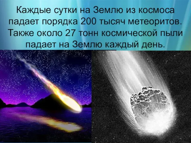Каждые сутки на Землю из космоса падает порядка 200 тысяч метеоритов. Также